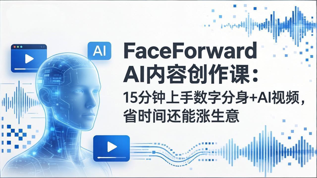 （17681期）FaceForward AI内容创作课：15分钟上手数字分身+AI视频，省时间还能涨生意-靠谱项目库