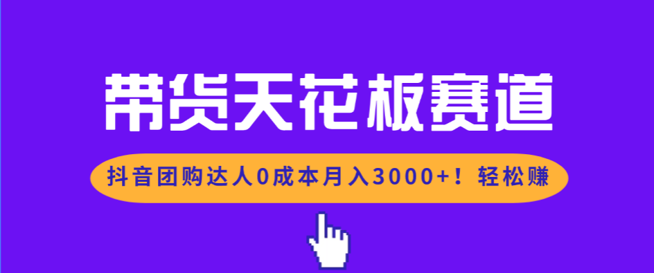 （17052期）带货天花板赛道，抖音团购达人0成本月入3000+!轻松赚-靠谱项目库