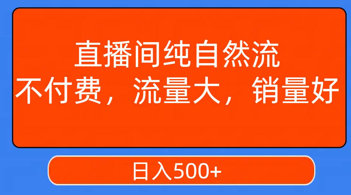 直播间纯自然流，不付费，流量大，销量好，日入500+-靠谱项目库