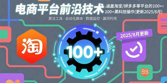 （15853期）电商平台前沿技术：涵盖淘宝/拼多多等平台的100+黑科技操作(更新2025-8月)-靠谱项目库