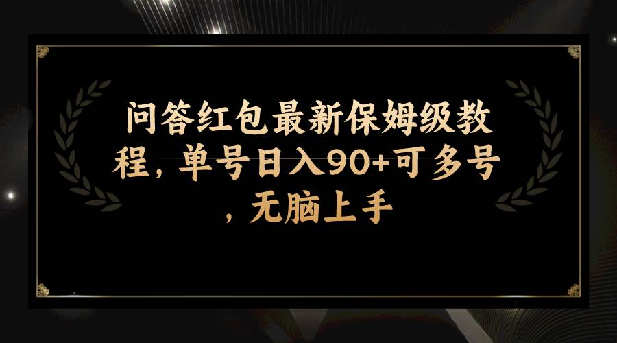 问答红包最新保姆级教程，单号日入90+可多号，无脑上手-靠谱项目库