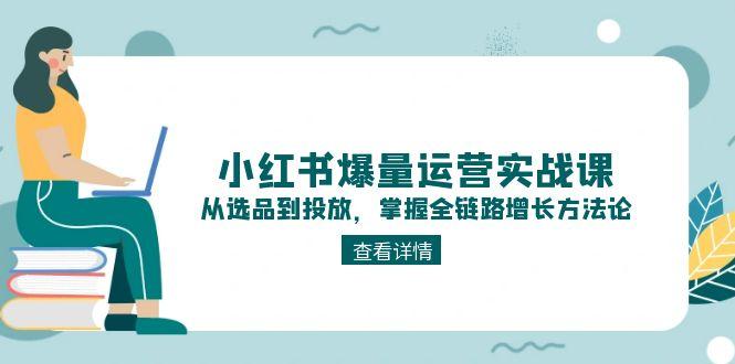（15022期）小红书爆量运营实战课：从选品到投放，掌握全链路增长方法论-靠谱项目库