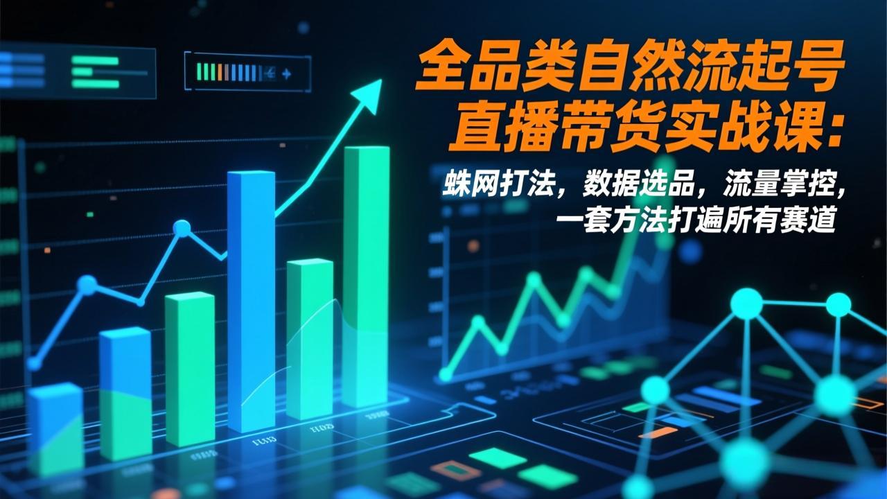 （17123期）全品类自然流起号直播带货实战课：蛛网打法，数据选品，流量掌控，一套方法打遍所有赛道-靠谱项目库
