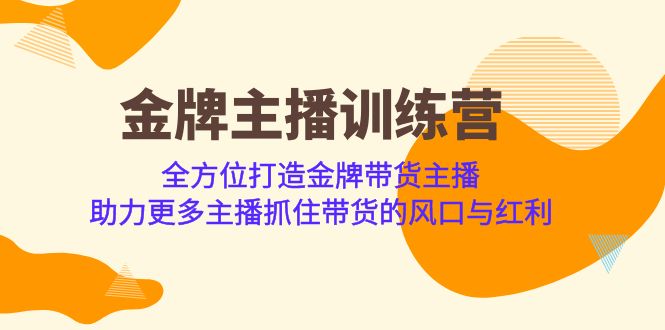 金牌主播·训练营，全方位打造金牌带货主播 助力更多主播抓住带货的风口-靠谱项目库