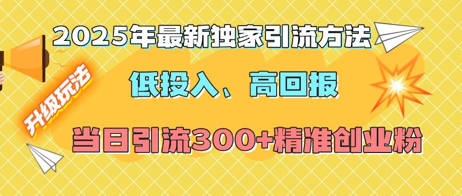 2025年最新独家引流方法，低投入高回报？当日引流300+精准创业粉-靠谱项目库
