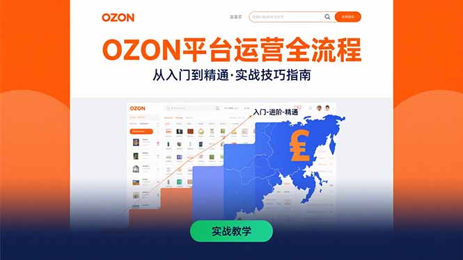 （15648期）OZON平台运营全流程：快速掌握OZON从入门到精通的实战技巧-靠谱项目库
