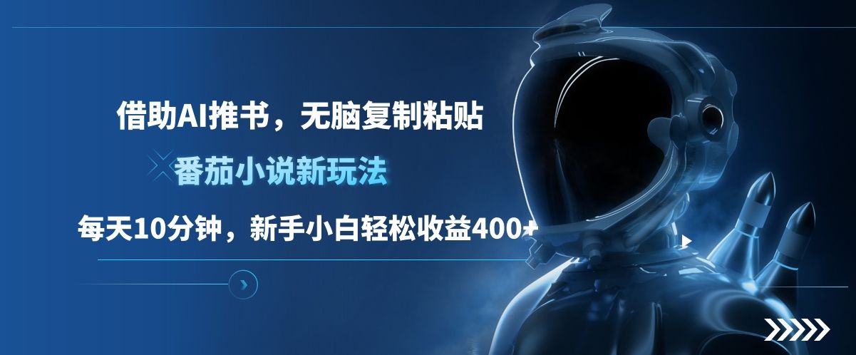 番茄小说新玩法，借助AI推书，无脑复制粘贴，每天10分钟，新手小白轻松收益400+-靠谱项目库