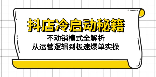 （15001期）抖店冷启动秘籍：不动销模式全解析，从运营逻辑到极速爆单实操-靠谱项目库