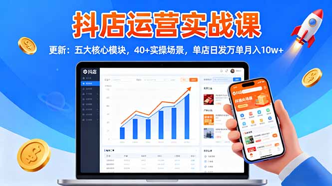 （16420期）抖店运营实战课-更新：五大核心模块，40+实操场景，单店日发万单月入10w+-靠谱项目库