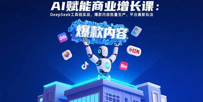 （15583期）AI赋能商业增长课：DeepSeek工具链实战，爆款内容批量生产，平台最新玩法-靠谱项目库
