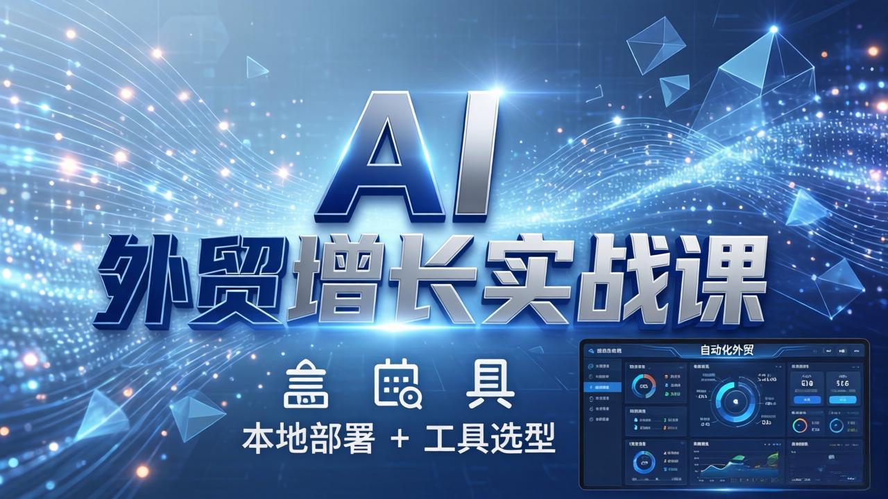 （17784期）AI 外贸增长实战课：本地部署 + 工具选型，一站式搭建可落地自动化外贸系统-靠谱项目库