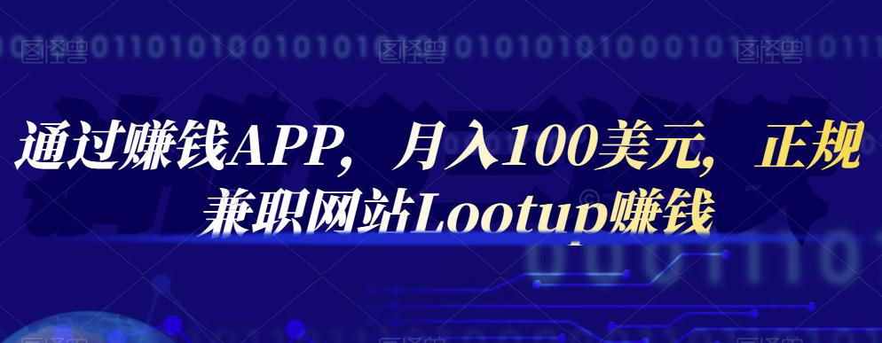 通过赚钱APP，月入100美元，正规兼职网站Lootup赚钱-靠谱项目库