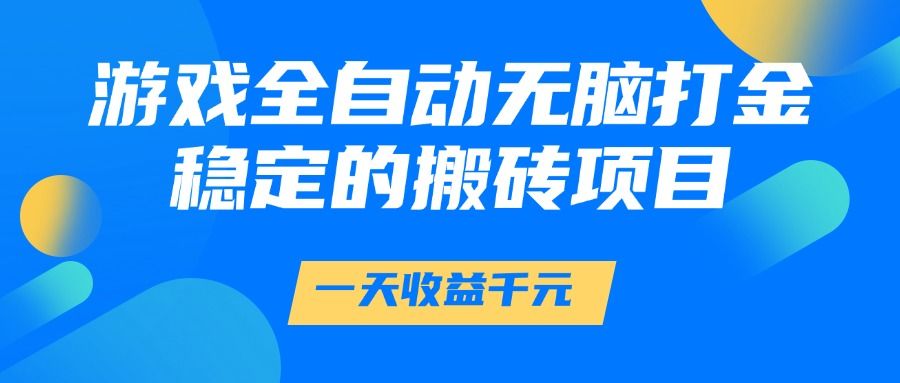 游戏全自动无脑打金，一天收益1000+，稳定的搬砖项目-靠谱项目库