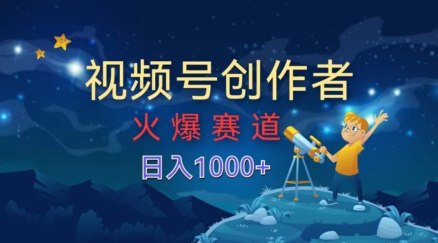 视频号创作者，火爆赛道，日入1000+-靠谱项目库
