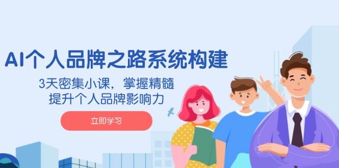 （14566期）AI 个人品牌之路系统构建，3天密集小课，掌握精髓，提升个人品牌影响力-靠谱项目库