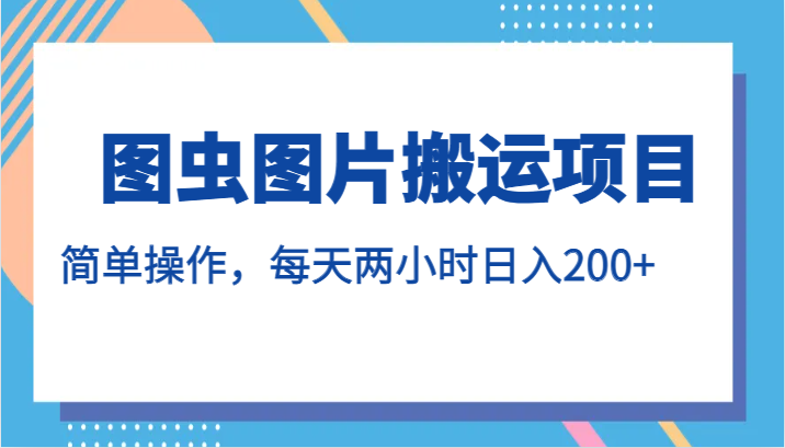 图虫图片搬运项目，简单操作，每天两小时日入200+-靠谱项目库