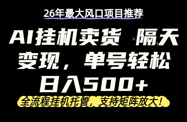 （17933期）26年最新AI挂机卖货，隔天出收益，单账号轻松日入500+-靠谱项目库