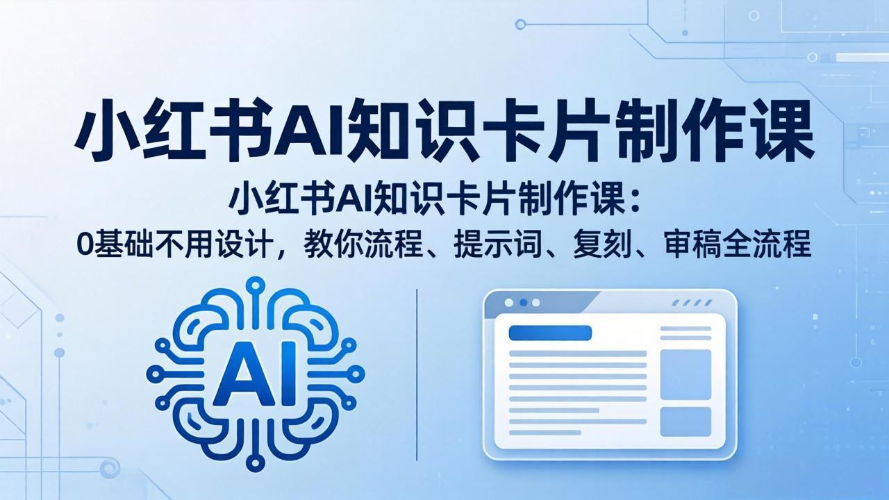 （18070期）小红书AI知识卡片制作课：0基础不用设计，教你流程、提示词、复刻、审稿全流程-靠谱项目库