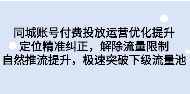 同城账号付费投放运营优化提升，定位精准纠正，解除流量限制，自然推流提升-靠谱项目库