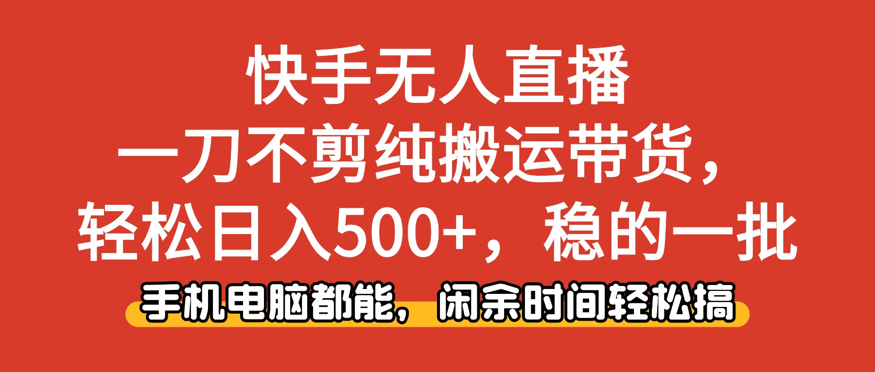 （16497期）快手无人直播，一刀不剪纯搬运带货轻松日入500+，稳的一批，手机电脑都…-靠谱项目库
