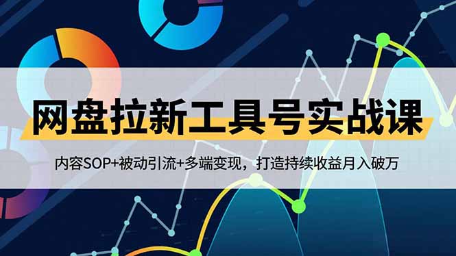 （16687期）网盘拉新工具号实战课，内容SOP+被动引流+多端变现，打造持续收益月入破万-靠谱项目库