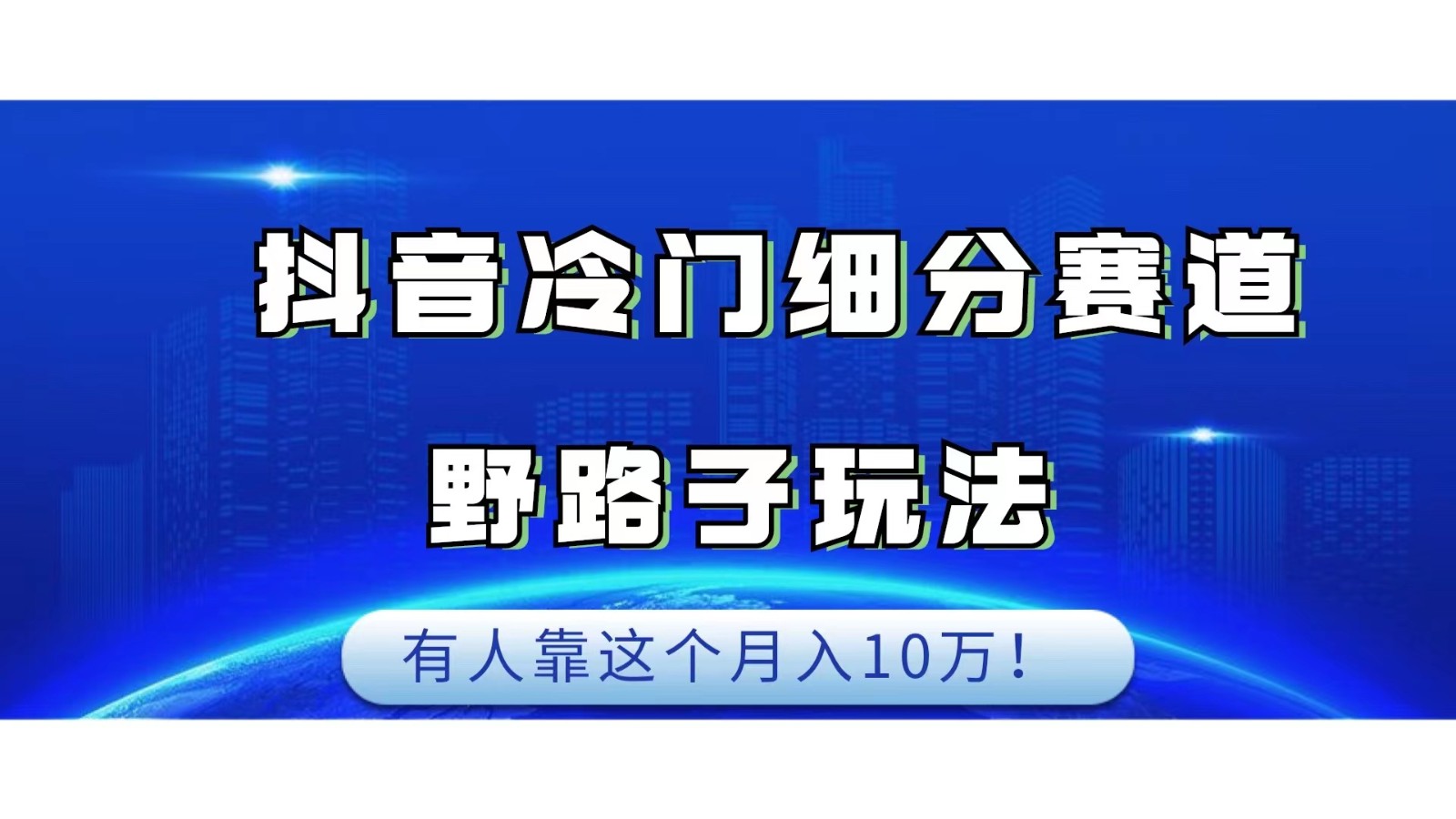 抖音冷门细分赛道野路子玩法，有人靠这个月入10万-靠谱项目库