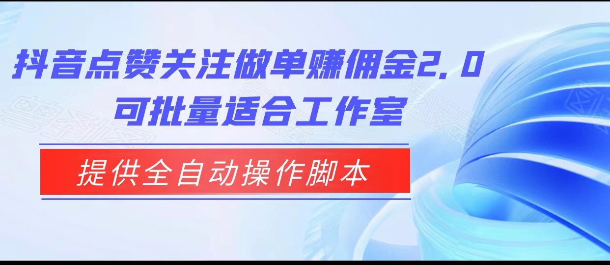 抖音点赞关注做单赚佣金2.0，提供全自动操作脚本、适合工作室可批量-靠谱项目库