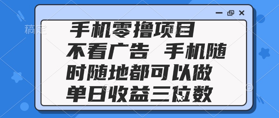 （14855期）2025手机零撸项目 不看广告 手机随时可做 单日收益三位数-靠谱项目库