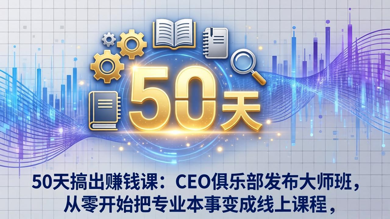 （17712期）50天搞出赚钱课：CEO俱乐部发布大师班，从零开始把专业本事变成线上课程-靠谱项目库