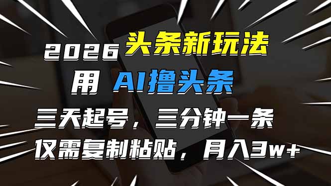 （17044期）2026最新头条玩法，用AI撸头条，3天必起号，3分钟1条，只需要复制粘贴，简单月入3W+-靠谱项目库