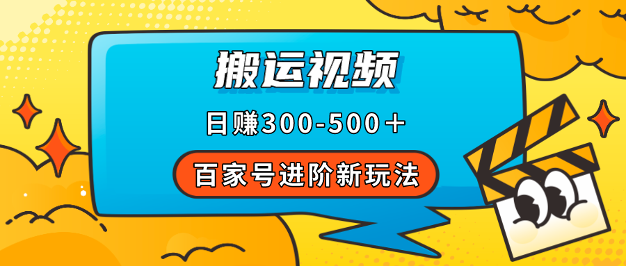 百家号进阶新玩法，靠搬运视频，轻松日赚500＋，附详细操作流程-靠谱项目库