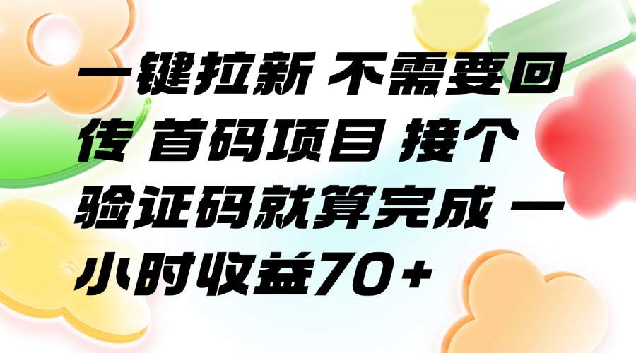 （15588期）一键拉新 不需要回传 首码项目 接个验证码就算完成 一小时收益70+-靠谱项目库