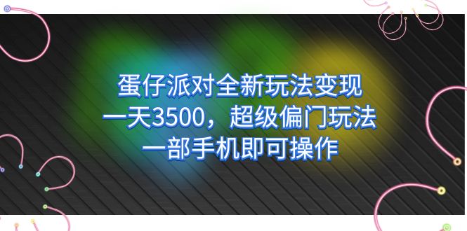 蛋仔派对全新玩法变现，一天3500，超级偏门玩法，一部手机即可操作-靠谱项目库