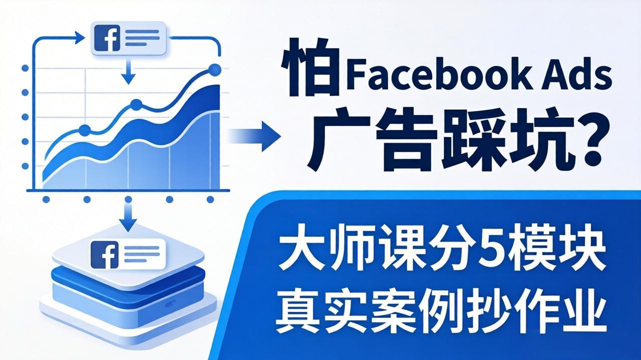 （18174期）怕 Facebook Ads 广告踩坑？大师课分 5 模块教你做广告、搞扩量，还带真实案例抄作业！-靠谱项目库