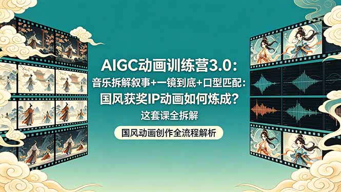 （18244期）AIGC动画训练营3.0：音乐拆解叙事+一镜到底+口型匹配：国风获奖IP动画如何炼成？这套课全拆解-靠谱项目库
