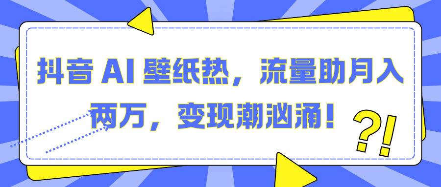 抖音 AI 壁纸热，流量助月入两万，变现潮汹涌！-靠谱项目库