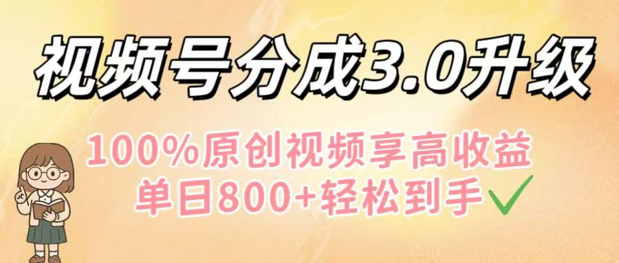 视频号分成3.0升级！100%原创视频享高收益，单日800+轻松到手-靠谱项目库