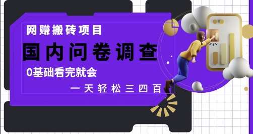 网创搬砖项目，国内问卷调查，0基础看完就会 一天轻松三四张，靠谱副业干就完了【揭秘】-靠谱项目库