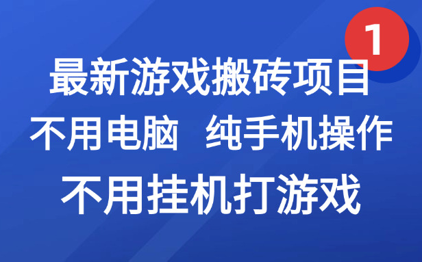 （15226期）最新游戏搬砖项目，纯手机操作，不用电脑挂机打游戏，网创副业项目搞钱…-靠谱项目库