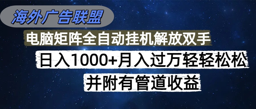 （16697期）海外广告联盟每天几分钟日入1000+无脑操作，可矩阵并附有管道收益-靠谱项目库