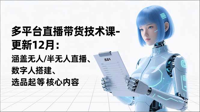 （16895期）平台直播带货技术课-更新12月：涵盖无人/半无人直播、数字人搭建、选品起号等核心内容-靠谱项目库