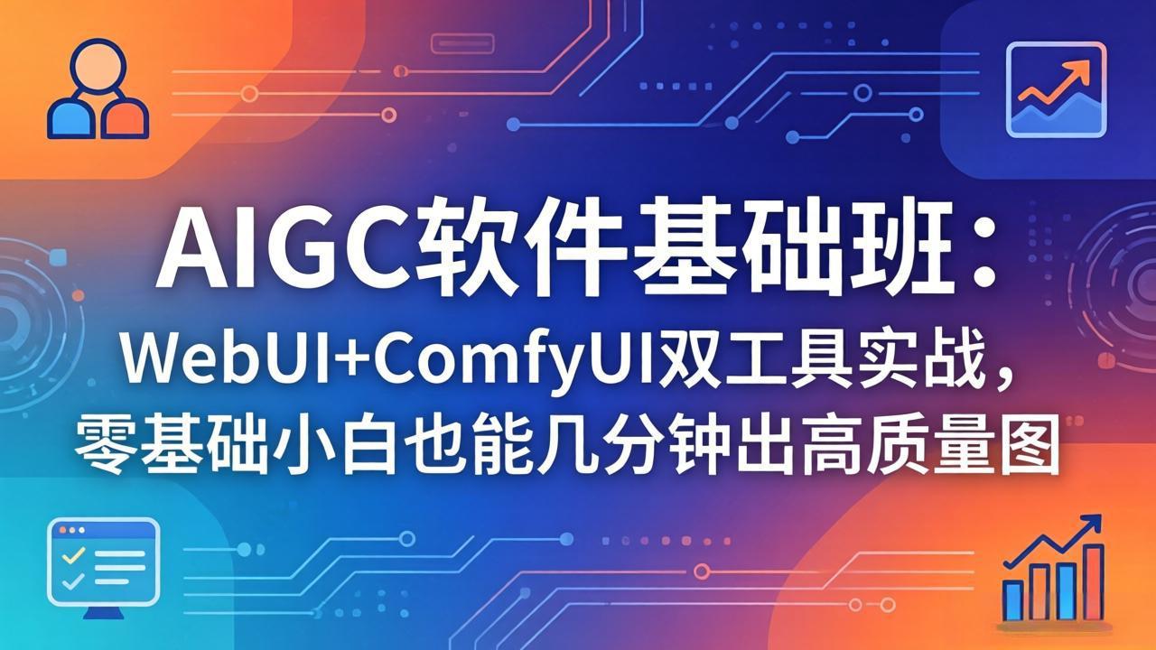 （18267期）AIGC软件基础班：WebUI+ComfyUI双工具实战，零基础小白也能几分钟出高质量图-靠谱项目库