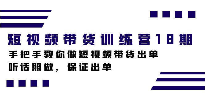 短视频带货训练营18期，手把手教你做短视频带货出单，听话照做，保证出单-靠谱项目库