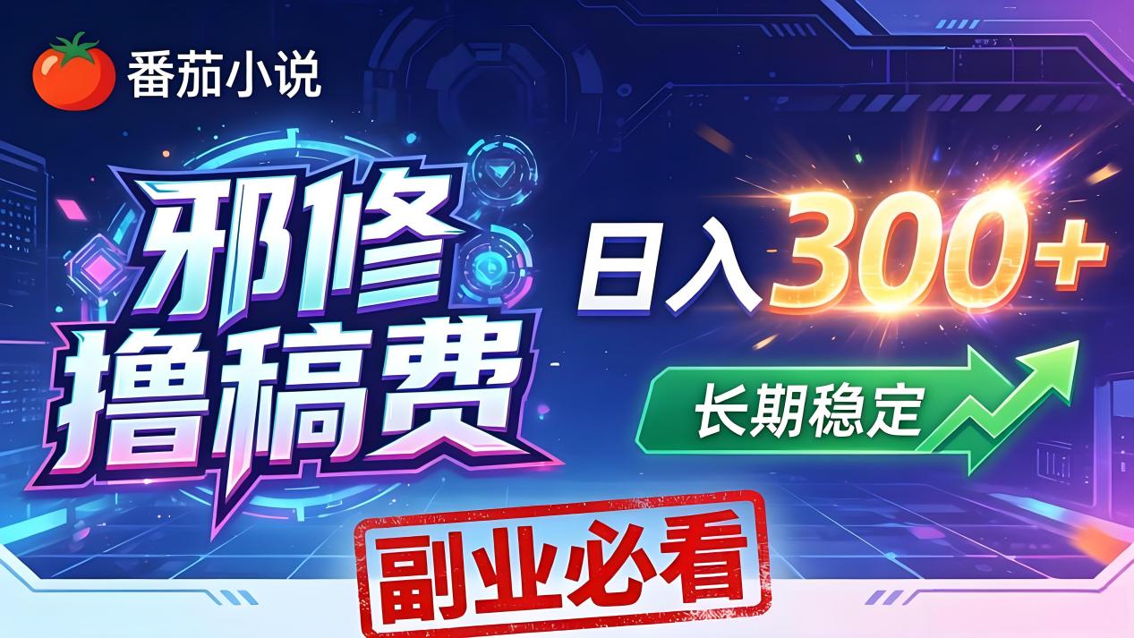 （18201期）番茄邪修撸稿费，日入300+，每天 20 分钟！0 门槛躺赚，小白副业首选！-靠谱项目库