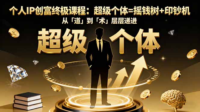 （16365期）个人IP创富终极课程：超级个体=摇钱树+印钞机，从「道」到「术」层层递进-靠谱项目库