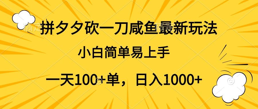 拼夕夕砍一刀咸鱼最新玩法，小白简单易上手一天100+单，日入1000+-靠谱项目库