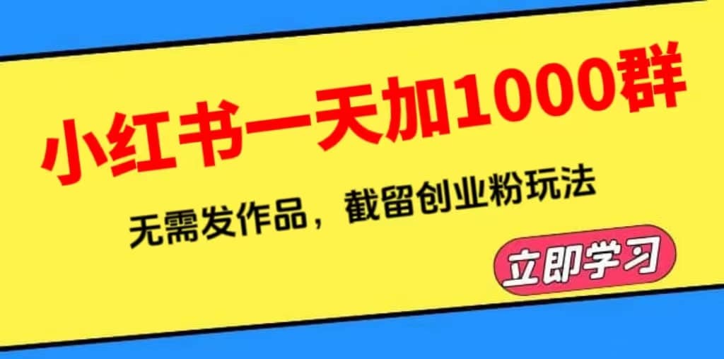 小红书一天加1000群，无需发作品，截留创业粉玩法 （附软件）-靠谱项目库