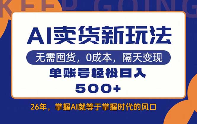 （17630期）AI卖货最新教学，每天十几分钟，单账号轻松日入500+-靠谱项目库