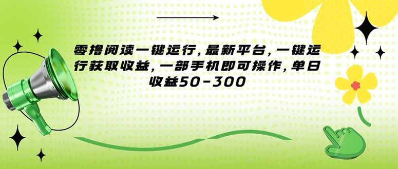 （15269期）零撸阅读一键运行，最新平台，一键运行获取收益，一部手机即可操作，单...-靠谱项目库