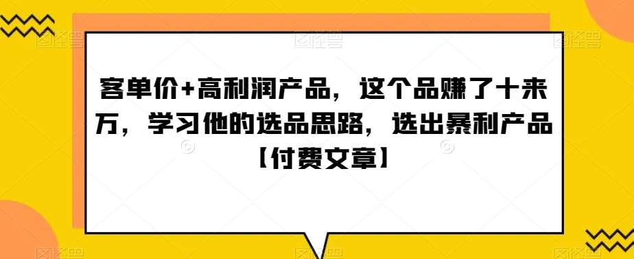 ‮单客‬价+高利润产品，这个品‮了赚‬十来万，‮习学‬他‮选的‬品思路，‮出选‬暴‮产利‬品【付费文章】-靠谱项目库